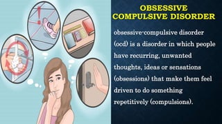 OBSESSIVE
COMPULSIVE DISORDER
obsessive-compulsive disorder
(ocd) is a disorder in which people
have recurring, unwanted
thoughts, ideas or sensations
(obsessions) that make them feel
driven to do something
repetitively (compulsions).
 