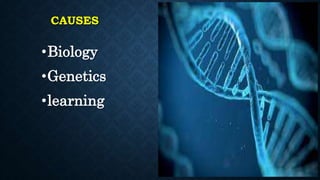 CAUSES
•Biology
•Genetics
•learning
 