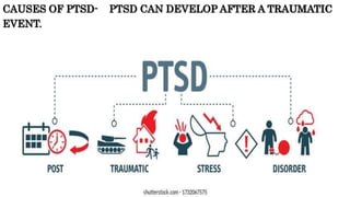 CAUSES OF PTSD- PTSD CAN DEVELOP AFTER A TRAUMATIC
EVENT.
 