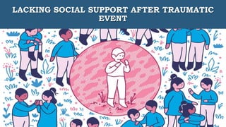 LACKING SOCIAL SUPPORT AFTER TRAUMATIC
EVENT
 