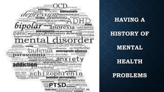 HAVING A
HISTORY OF
MENTAL
HEALTH
PROBLEMS
 
