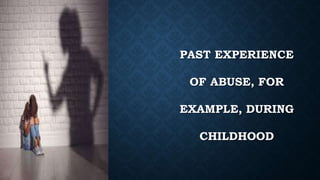 PAST EXPERIENCE
OF ABUSE, FOR
EXAMPLE, DURING
CHILDHOOD
 