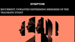 SYMPTOM
RECURRENT, UNWANTED DISTRESSING MEMORIES OF THE
TRAUMATIC EVENT
 