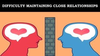 DIFFICULTY MAINTAINING CLOSE RELATIONSHIPS
 