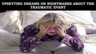 UPSETTING DREAMS OR NIGHTMARES ABOUT THE
TRAUMATIC EVENT
 