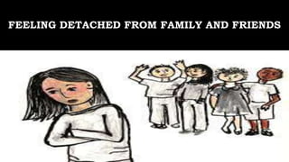 FEELING DETACHED FROM FAMILY AND FRIENDS
 