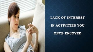LACK OF INTEREST
IN ACTIVITIES YOU
ONCE ENJOYED
 