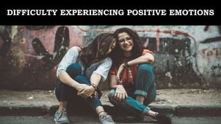 DIFFICULTY EXPERIENCING POSITIVE EMOTIONS
 