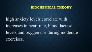BIOCHEMICAL THEORY
high anxiety levels correlate with
increases in heart rate, blood lactase
levels and oxygen use during moderate
exercises.
 