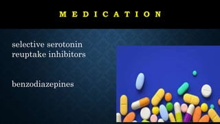 M E D I C A T I O N
selective serotonin
reuptake inhibitors
benzodiazepines
 