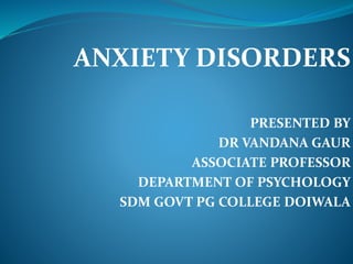 ANXIETY DISORDERS
PRESENTED BY
DR VANDANA GAUR
ASSOCIATE PROFESSOR
DEPARTMENT OF PSYCHOLOGY
SDM GOVT PG COLLEGE DOIWALA
 