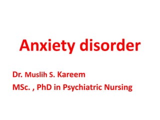Anxiety disorder
Dr. Muslih S. Kareem
MSc. , PhD in Psychiatric Nursing
 