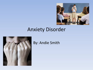 Anxiety Disorder By: Andie Smith  