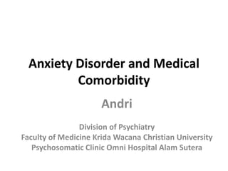 Anxiety Disorder and Medical
Comorbidity
Andri
Division of Psychiatry
Faculty of Medicine Krida Wacana Christian University
Psychosomatic Clinic Omni Hospital Alam Sutera
 