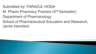 Submitted by: FARAZUL HODA
M. Pharm Pharmacy Practice (IInd Semester)
Department of Pharmacology
School of Pharmaceutical Education and Research,
Jamia Hamdard
 