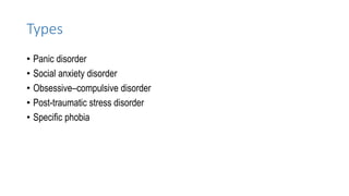 Types
• Panic disorder
• Social anxiety disorder
• Obsessive–compulsive disorder
• Post-traumatic stress disorder
• Specific phobia
 