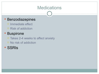Medications Benzodiazepines Immediate effect Risk of addiction Buspirone Takes 2-4 weeks to affect anxiety No risk of addiction SSRIs 