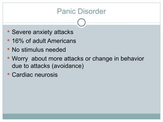 Panic Disorder Severe anxiety attacks 16% of adult Americans No stimulus needed Worry  about more attacks or change in behavior due to attacks (avoidance) Cardiac neurosis 