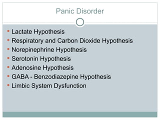 Panic Disorder Lactate Hypothesis Respiratory and Carbon Dioxide Hypothesis Norepinephrine Hypothesis Serotonin Hypothesis Adenosine Hypothesis GABA - Benzodiazepine Hypothesis Limbic System Dysfunction 