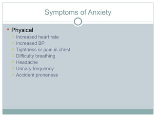 Symptoms of Anxiety Physical Increased heart rate Increased BP Tightness or pain in chest Difficulty breathing Headache Urinary frequency Accident proneness 