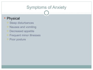 Symptoms of Anxiety Physical Sleep disturbances Nausea and vomiting Decreased appetite Frequent minor illnesses Poor posture 
