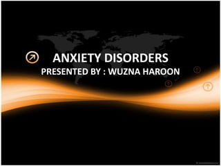 ANXIETY DISORDERS
PRESENTED BY : WUZNA HAROON

 