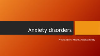 Anxiety disorders
Presented by : P.Harsha Vardhan Reddy
 