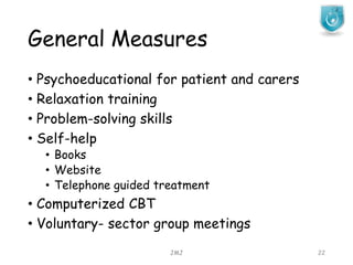General Measures
JMJ 22
• Psychoeducational for patient and carers
• Relaxation training
• Problem-solving skills
• Self-help
• Books
• Website
• Telephone guided treatment
• Computerized CBT
• Voluntary- sector group meetings
 