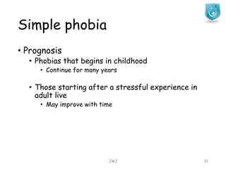 Simple phobia
JMJ 31
• Prognosis
• Phobias that begins in childhood
• Continue for many years
• Those starting after a stressful experience in
adult live
• May improve with time
 