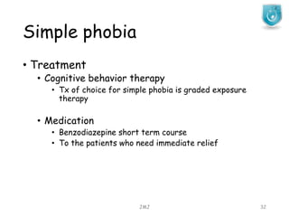 Simple phobia
JMJ 32
• Treatment
• Cognitive behavior therapy
• Tx of choice for simple phobia is graded exposure
therapy
• Medication
• Benzodiazepine short term course
• To the patients who need immediate relief
 