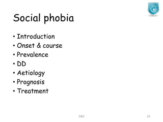Social phobia
JMJ 33
• Introduction
• Onset & course
• Prevalence
• DD
• Aetiology
• Prognosis
• Treatment
 