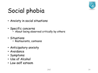 Social phobia
JMJ 34
• Anxiety in social situations
• Specific concerns
• About being observed critically by others
• Situations
• Restaurants, canteens
• Anticipatory anxiety
• Avoidance
• Symptoms
• Use of Alcohol
• Low-self esteem
 
