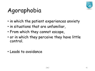Agoraphobia
JMJ 41
• in which the patient experiences anxiety
• in situations that are unfamiliar,
• From which they cannot escape,
• or in which they perceive they have little
control.
• Leads to avoidance
 