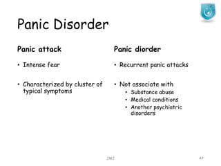 Panic Disorder
Panic attack
• Intense fear
• Characterized by cluster of
typical symptoms
Panic diorder
• Recurrent panic attacks
• Not associate with
• Substance abuse
• Medical conditions
• Another psychiatric
disorders
JMJ 47
 