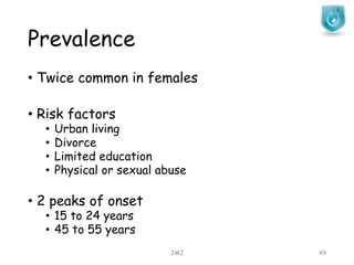 Prevalence
JMJ 49
• Twice common in females
• Risk factors
• Urban living
• Divorce
• Limited education
• Physical or sexual abuse
• 2 peaks of onset
• 15 to 24 years
• 45 to 55 years
 