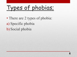 Types of phobias;
• There are 2 types of phobia:
a) Specific phobia
b) Social phobia
4
 