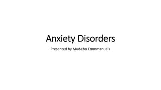 Anxiety Disorders
Presented by Mudebo Emmmanuel+
 