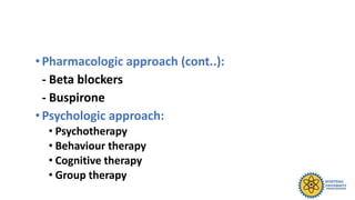 •Pharmacologic approach (cont..):
- Beta blockers
- Buspirone
•Psychologic approach:
• Psychotherapy
• Behaviour therapy
• Cognitive therapy
• Group therapy
 