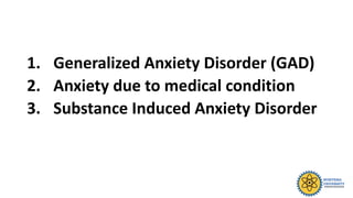 1. Generalized Anxiety Disorder (GAD)
2. Anxiety due to medical condition
3. Substance Induced Anxiety Disorder
 