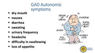 GAD Autonomic
symptoms
 dry mouth
 nausea
 diarrhea
 sweating
 urinary frequency
 headache
 difficulty in swallowing
 loss of appetite
 