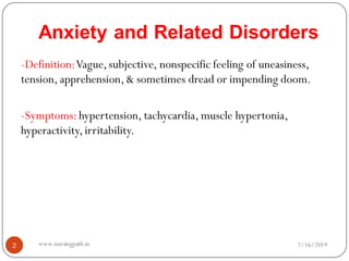 Anxiety and Related Disorders
2
-Definition:Vague,subjective, nonspecific feeling of uneasiness,
tension, apprehension,& sometimes dread or impending doom.
-Symptoms:hypertension, tachycardia, muscle hypertonia,
hyperactivity,irritability.
7/16/2019www.nursingpath.in
 