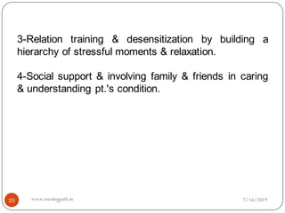 20
3-Relation training & desensitization by building a
hierarchy of stressful moments & relaxation.
4-Social support & involving family & friends in caring
& understanding pt.'s condition.
7/16/2019www.nursingpath.in
 