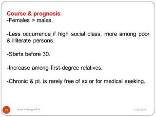 Course & prognosis:
-Females > males.
-Less occurrence if high social class, more among poor
& illiterate persons.
-Starts before 30.
-Increase among first-degree relatives.
-Chronic & pt. is rarely free of sx or for medical seeking.
7/16/201933 www.nursingpath.in
 