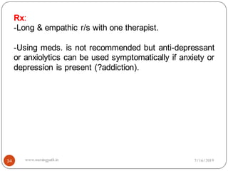Rx:
-Long & empathic r/s with one therapist.
-Using meds. is not recommended but anti-depressant
or anxiolytics can be used symptomatically if anxiety or
depression is present (?addiction).
7/16/201934 www.nursingpath.in
 