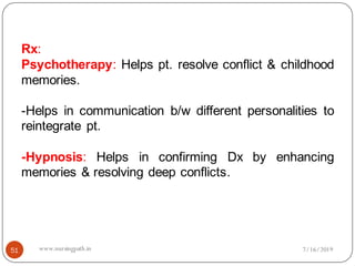 Rx:
Psychotherapy: Helps pt. resolve conflict & childhood
memories.
-Helps in communication b/w different personalities to
reintegrate pt.
-Hypnosis: Helps in confirming Dx by enhancing
memories & resolving deep conflicts.
7/16/201951 www.nursingpath.in
 