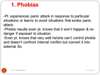 1. Phobias
9
-Pt. experiences panic attack in response to particular
situations or learns to avoid situations that evoke panic
attack.
-Phobia results even pt. knows that it won’t happen & no
danger if exposed to situation.
-Even pt. knows that very well he/she can’t control phobia
and doesn’t confront internal conflict but convert it into
external Sx.
7/16/2019www.nursingpath.in
 