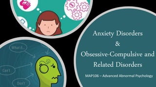 Anxiety Disorders
&
Obsessive-Compulsive and
Related Disorders
MAP106 – Advanced Abnormal Psychology
 