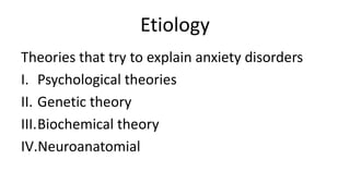 Etiology
Theories that try to explain anxiety disorders
I. Psychological theories
II. Genetic theory
III.Biochemical theory
IV.Neuroanatomial
 