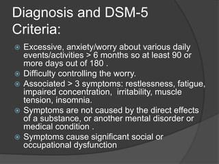 Diagnosis and DSM-5
Criteria:
 Excessive, anxiety/worry about various daily
events/activities > 6 months so at least 90 o...