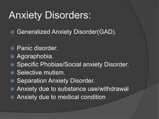 Anxiety Disorders:
 Generalized Anxiety Disorder(GAD).
 Panic disorder.
 Agoraphobia.
 Specific Phobias/Social anxiety...